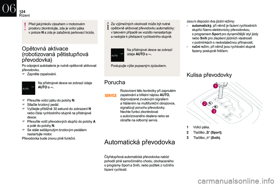 CITROEN DS3 2018  Návod na použití (in Czech) 124
Opětovná aktivace 
(robotizovaná pětistupňová 
převodovka)
Po odpojení autobaterie je nutně opětovně aktivovat 
převodovku.
F
 Z
apněte zapalování. Za výjimečných okolností mů