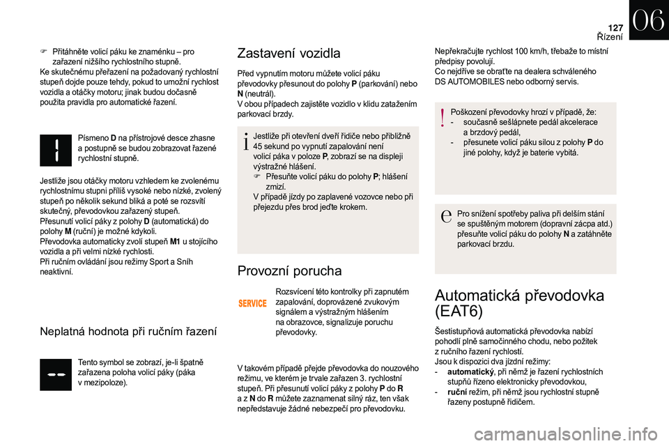 CITROEN DS3 2018  Návod na použití (in Czech) 127
F Přitáhněte volicí páku ke znaménku – pro 
zařazení nižšího rychlostního stupně.
Ke skutečnému přeřazení na požadovaný rychlostní 
stupeň dojde pouze tehdy, pokud to umož