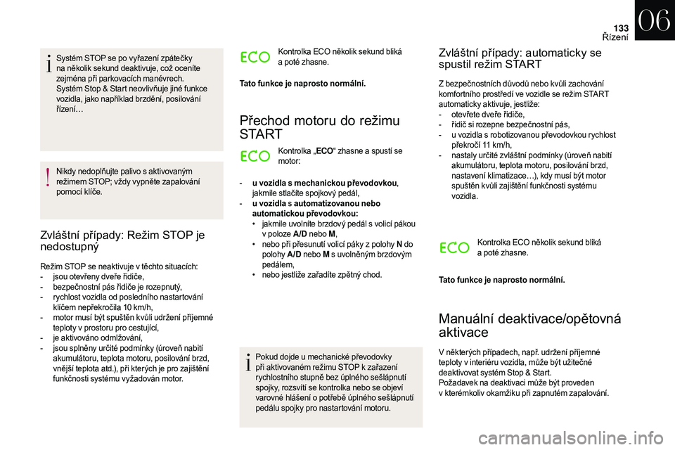 CITROEN DS3 2018  Návod na použití (in Czech) 133
Systém STOP se po vyřazení zpátečky 
na několik sekund deaktivuje, což oceníte 
zejména při parkovacích manévrech.
Systém Stop & Start neovlivňuje jiné funkce 
vozidla, jako napří