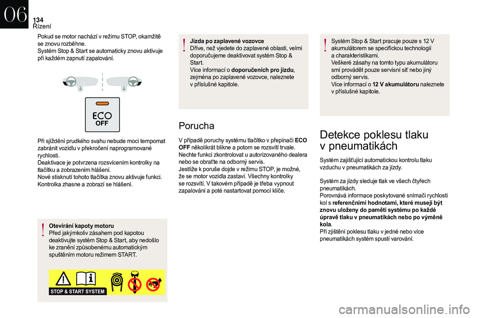 CITROEN DS3 2018  Návod na použití (in Czech) 134
Pokud se motor nachází v režimu STOP, okamžitě 
s e znovu rozběhne.
Systém Stop & Start se automaticky znovu aktivuje 
při každém zapnutí zapalování.
Při sjíždění prudkého svahu