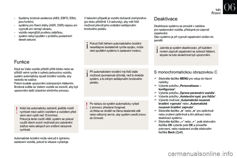 CITROEN DS3 2018  Návod na použití (in Czech) 141
Funkce
- Systémy brzdové asistence (ABS, EBFD, EBA) jsou funkční,
-
 
s
 ystémy pro řízení dráhy (ASR, DSR) nejsou ani 
vypnuté ani nemají závadu,
-
 
v
 ozidlo neprojíždí prudkou z