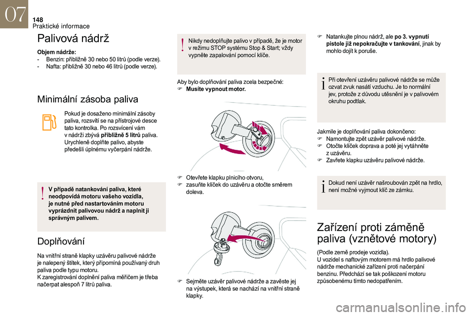 CITROEN DS3 2018  Návod na použití (in Czech) 148
Palivová nádrž
Objem nádrže:
- B enzin: přibližně 30   nebo 50   litrů (podle verze).
-
 
N
 afta: přibližně 30   nebo 46   litrů (podle verze).
Minimální zásoba paliva
Pokud je do