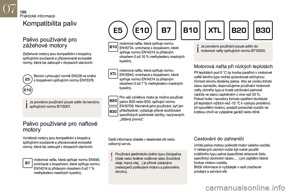 CITROEN DS3 2018  Návod na použití (in Czech) 150
Kompatibilita paliv
Palivo používané pro 
zážehové motor y
Zážehové motory jsou kompatibilní s biopalivy 
s plňujícími současné a   připravované evropské 
normy, která lze zakou