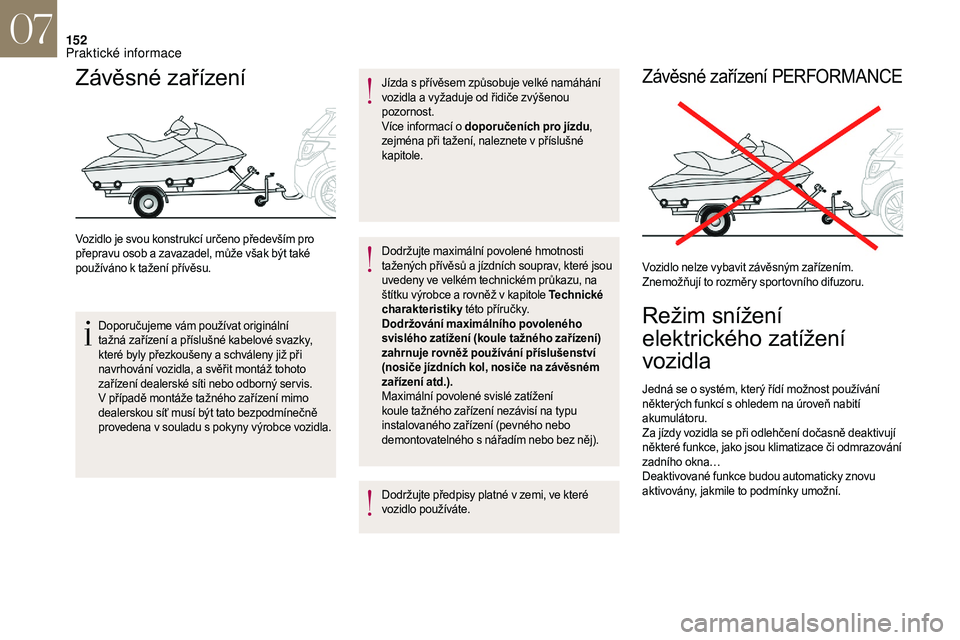 CITROEN DS3 2018  Návod na použití (in Czech) 152
Závěsné zařízení
Vozidlo je svou konstrukcí určeno především pro 
přepravu osob a  zavazadel, může však být také 
používáno k
  tažení přívěsu.
Doporučujeme vám použív