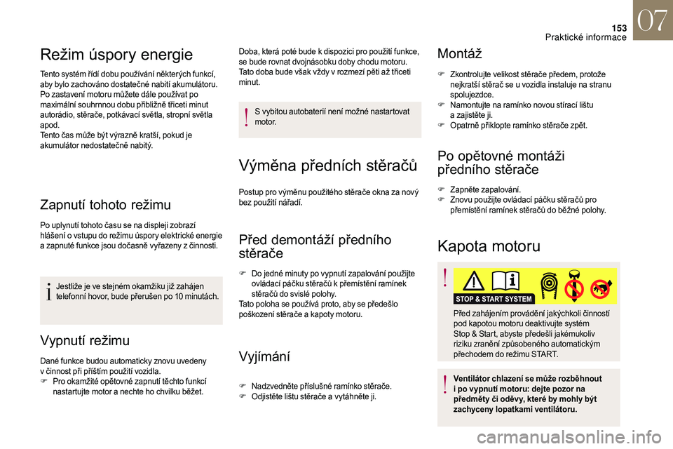 CITROEN DS3 2018  Návod na použití (in Czech) 153
Režim úspory energie
Tento systém řídí dobu používání některých funkcí, 
aby bylo zachováno dostatečné nabití akumulátoru.
Po zastavení motoru můžete dále používat po 
maxi