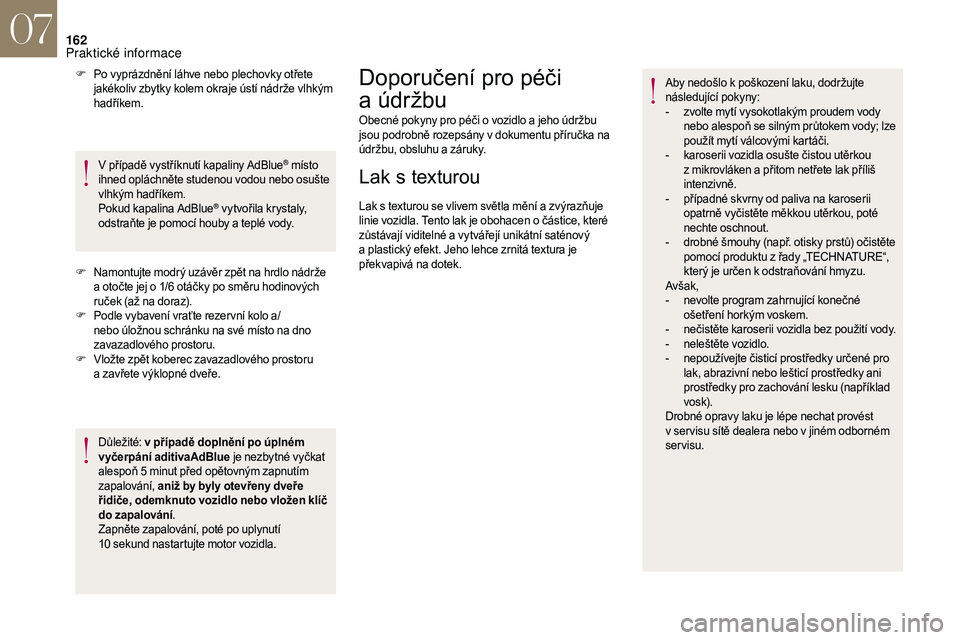 CITROEN DS3 2018  Návod na použití (in Czech) 162
F Po vyprázdnění láhve nebo plechovky otřete jakékoliv zbytky kolem okraje ústí nádrže vlhkým 
hadříkem.
V případě vystříknutí kapaliny AdBlue
® místo 
ihned opláchněte stud
