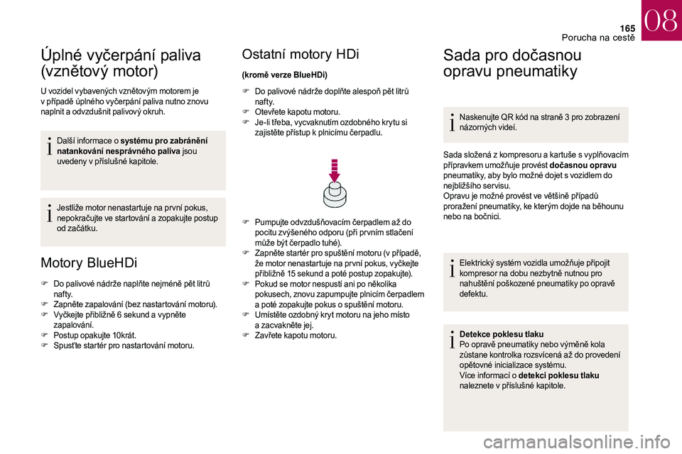 CITROEN DS3 2018  Návod na použití (in Czech) 165
Úplné vyčerpání paliva 
(vznětov ý motor)
U vozidel vybavených vznětovým motorem je 
v  případě úplného vyčerpání paliva nutno znovu 
naplnit a
  odvzdušnit palivový okruh.
Dal