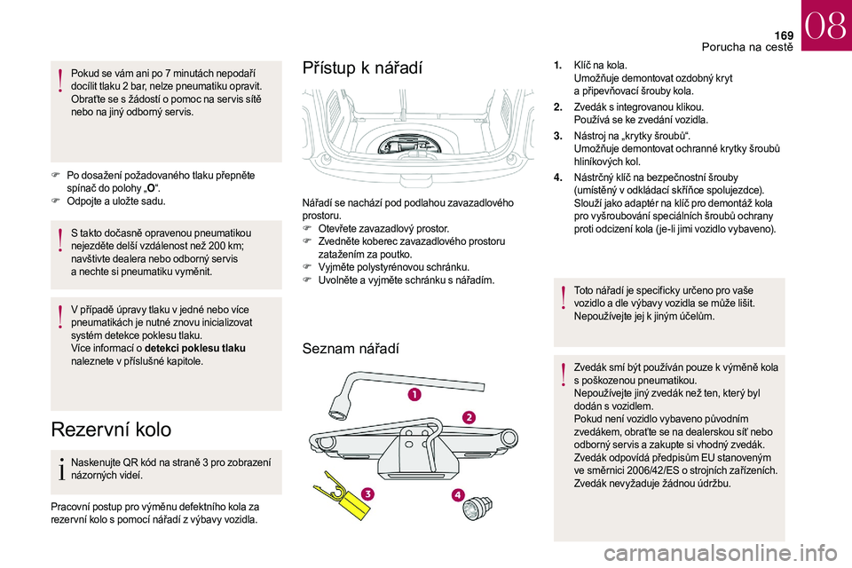 CITROEN DS3 2018  Návod na použití (in Czech) 169
Pokud se vám ani po 7 minutách nepodaří 
d ocílit tlaku 2   bar, nelze pneumatiku opravit. 
Obraťte se s
  žádostí o   pomoc na ser vis sítě 
nebo na jiný odborný ser vis.
F
 P

o dos