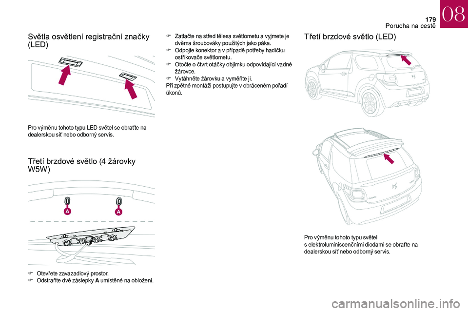 CITROEN DS3 2018  Návod na použití (in Czech) 179
Světla osvětlení registrační značky 
(LED)
Třetí brzdové světlo (4  žárovky 
W5W)F Zatlačte na střed tělesa světlometu a   vyjmete je 
dvěma šroubováky použitých jako páka.
F
