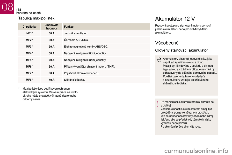 CITROEN DS3 2018  Návod na použití (in Czech) 188
Akumulátor 12 V
Pracovní postup pro startování motoru pomocí 
jiného akumulátoru nebo pro dobití vybitého 
akumulátoru.
Všeobecné
Olověný startovací akumulátor
Akumulátory obsahuj