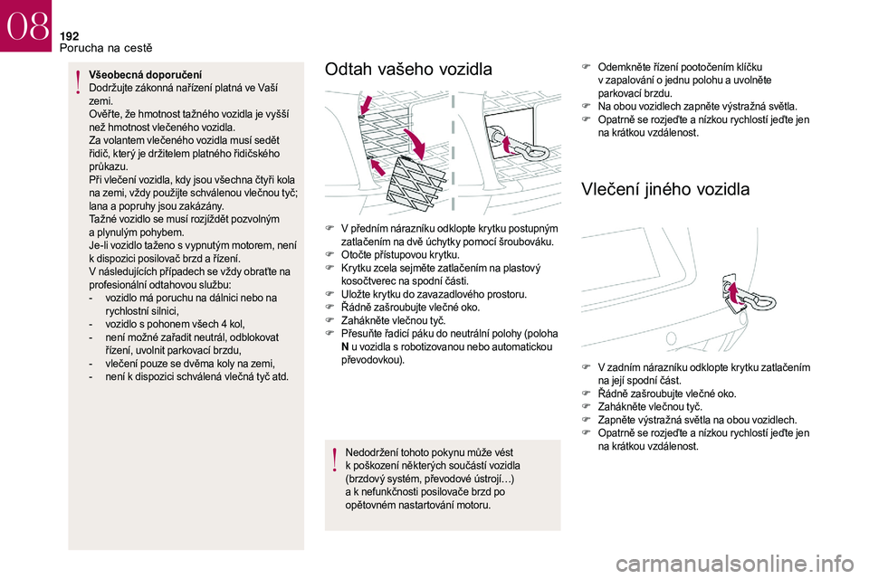 CITROEN DS3 2018  Návod na použití (in Czech) 192
Všeobecná doporučení 
Dodržujte zákonná nařízení platná ve Vaší 
zemi.
Ověř te, že hmotnost tažného vozidla je vyšší 
než hmotnost vlečeného vozidla.
Za volantem vlečenéh