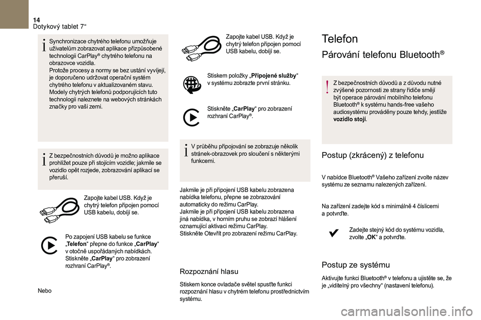 CITROEN DS3 2018  Návod na použití (in Czech) 14
Synchronizace chytrého telefonu umožňuje 
uživatelům zobrazovat aplikace přizpůsobené 
technologii CarPlay
® chytrého telefonu na 
obrazovce vozidla.
Protože procesy a
 
normy se bez ust