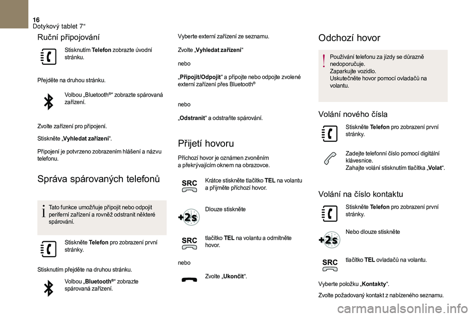 CITROEN DS3 2018  Návod na použití (in Czech) 16
Ruční připojování
Stisknutím Telefon zobrazte úvodní 
stránku.
Přejděte na druhou stránku. Volbou „Bluetooth
®“ zobrazte spárovaná 
zařízení.
Zvolte zařízení pro připojen