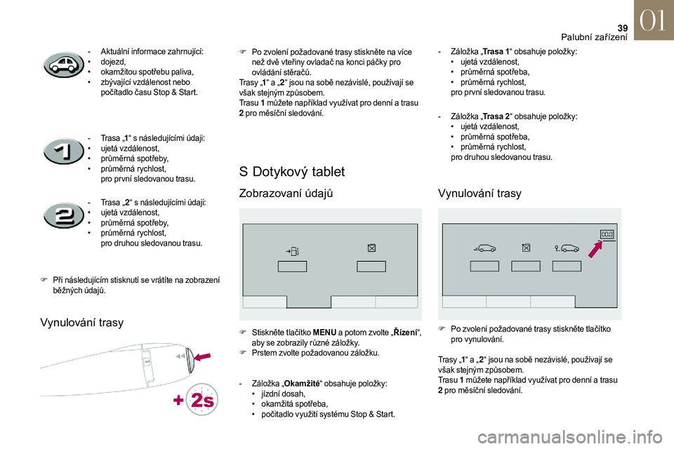 CITROEN DS3 2018 Návod na použití (in Czech) 39
Vynulování trasy
S Dotykový tablet
Zobrazovaní údajů
- Aktuální informace zahrnující:
• d ojezd,
•
o
kamžitou spotřebu paliva,
•
z
bývající vzdálenost nebo
počítadlo CITROEN DS3 2018 Návod na použití (in Czech) 39
Vynulování trasy
S Dotykový tablet
Zobrazovaní údajů
- Aktuální informace zahrnující:
• d ojezd,
•
o
kamžitou spotřebu paliva,
•
z
bývající vzdálenost nebo
počítadlo