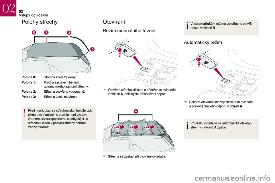 CITROEN DS3 2018  Návod na použití (in Czech) 52
Polohy střechy
Poloha 0:Střecha zcela zavřena.
Poloha 1: Poloha zastavení během 
automatického zavírání střechy.
Poloha 2: Střecha otevřena vodorovně.
Poloha 3: Střecha zcela otevřen