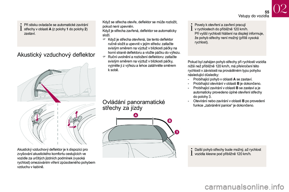 CITROEN DS3 2018  Návod na použití (in Czech) 55
Při stisku ovladače se automatické zavírání 
střechy v  oblasti A (z polohy 1 
do polohy 2) 
zastaví.
Akustický vzduchový deflektor
Akustický vzduchový deflektor je k dispozici pro 
z v