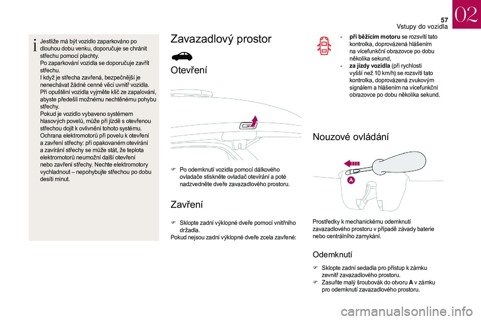 CITROEN DS3 2018  Návod na použití (in Czech) 57
Jestliže má být vozidlo zaparkováno po 
dlouhou dobu venku, doporučuje se chránit 
střechu pomocí plachty.
Po zaparkování vozidla se doporučuje zavřít 
střechu.
I když je střecha za
