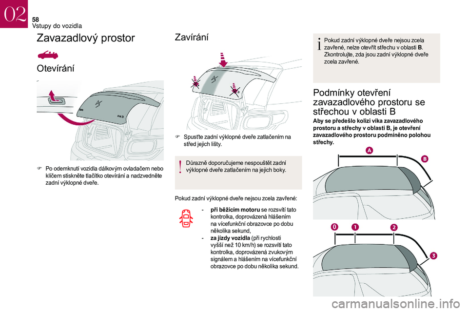 CITROEN DS3 2018  Návod na použití (in Czech) 58
Zavazadlový prostor
Otevírání
F Po odemknutí vozidla dálkovým ovladačem nebo klíčem stiskněte tlačítko otevírání a   nadzvedněte 
zadní výklopné dveře.
Zavírání
F Spusťte z