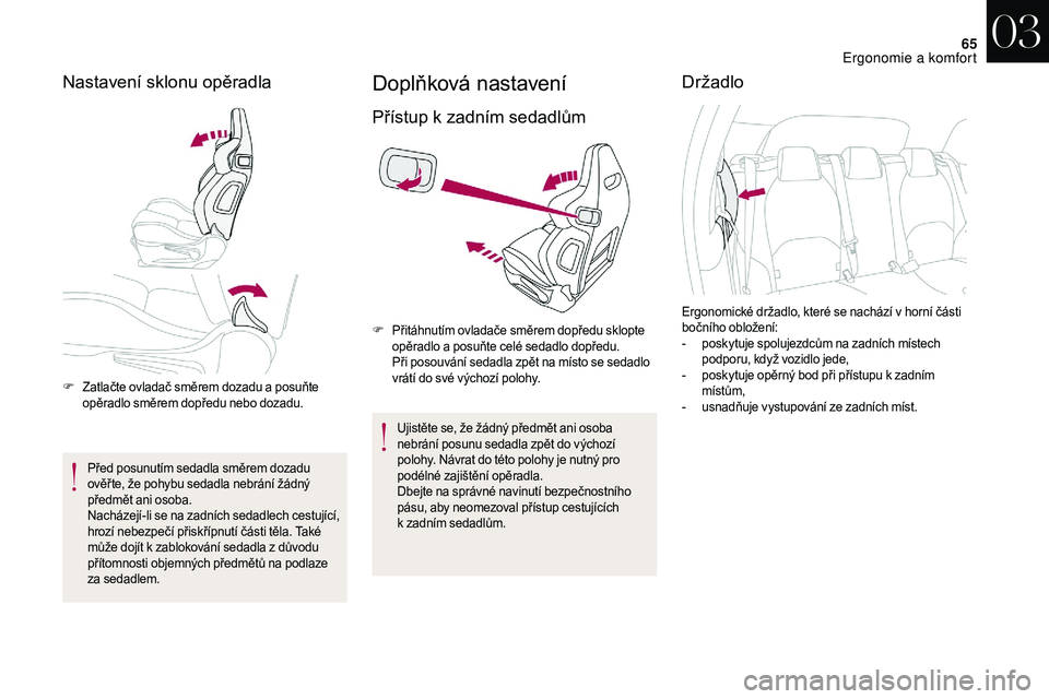 CITROEN DS3 2018  Návod na použití (in Czech) 65
Nastavení sklonu opěradla
F Zatlačte ovladač směrem dozadu a  posuňte 
opěradlo směrem dopředu nebo dozadu.
Před posunutím sedadla směrem dozadu 
ověř te, že pohybu sedadla nebrání
