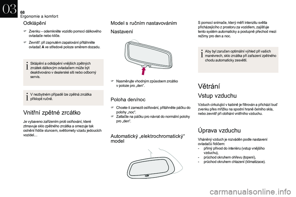 CITROEN DS3 2018  Návod na použití (in Czech) 68
Odklápění
F Zvenku – odemkněte vozidlo pomocí dálkového ovladače nebo klíče.
F
 Z

evnitř: při zapnutém zapalování přitáhněte 
ovladač A  ve středové poloze směrem dozadu.
S