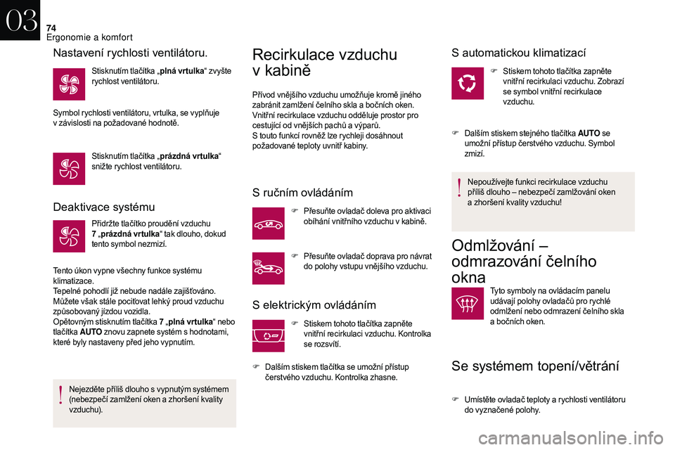 CITROEN DS3 2018  Návod na použití (in Czech) 74
Deaktivace systému
Přidržte tlačítko proudění vzduchu 
7  „prázdná vrtulka “ tak dlouho, dokud 
tento symbol nezmizí.
Tento úkon vypne všechny funkce systému 
klimatizace.
Tepelné