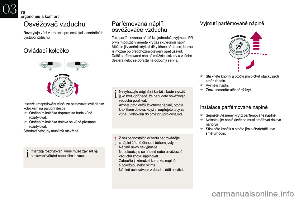 CITROEN DS3 2018  Návod na použití (in Czech) 76
Osvěžovač vzduchu
Rozptyluje vůni v prostoru pro cestující z centrálních 
v ýstupů vzduchu.
Ovládací kolečko
Intenzitu rozptylování vůně lze nastavovat ovládacím 
kolečkem na pa