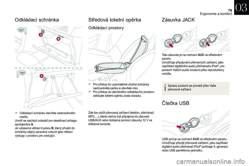 CITROEN DS3 2018  Návod na použití (in Czech) 79
F Odkládací schránku otevřete nadzvednutím madla.
Uvnitř se nachází ovladač pro deaktivaci airbagu 
spolujezdce  A.
Je vybavena větrací tryskou B , který přivádí do 
schránky stejn�