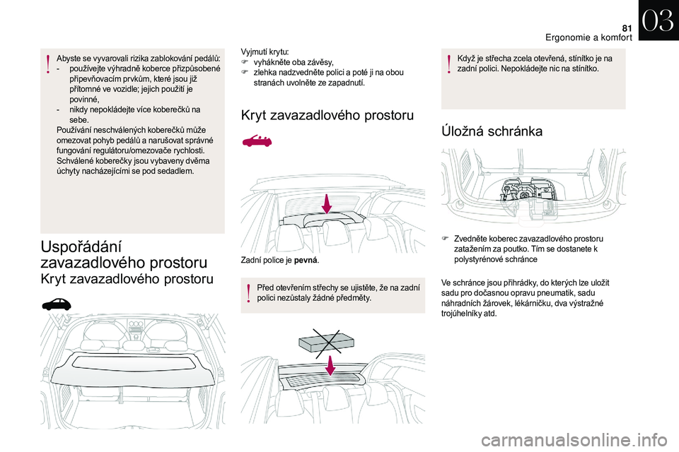 CITROEN DS3 2018  Návod na použití (in Czech) 81
Abyste se vyvarovali rizika zablokování pedálů:
- p oužívejte výhradně koberce přizpůsobené 
připevňovacím pr vkům, které jsou již 
přítomné ve vozidle; jejich použití je 
pov
