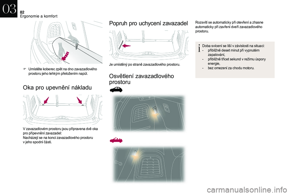 CITROEN DS3 2018  Návod na použití (in Czech) 82
Oka pro upevnění nákladuPopruh pro uchycení zavazadel
Osvětlení zavazadlového 
prostoru
F Umístěte koberec zpět na dno zavazadlového 
prostoru jeho lehkým přeložením napůl.
V zavaza