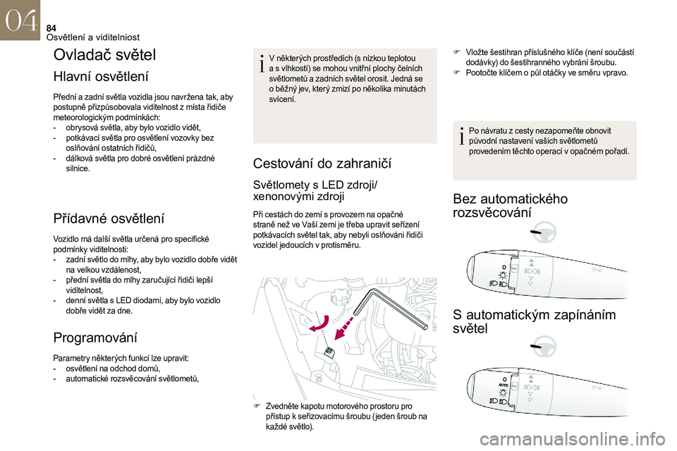 CITROEN DS3 2018  Návod na použití (in Czech) 84
Ovladač světel
Hlavní  osvětlení
Přední a zadní světla vozidla jsou navržena tak, aby 
p ostupně přizpůsobovala viditelnost z   místa řidiče 
meteorologickým podmínkách:
-
 
o
 b
