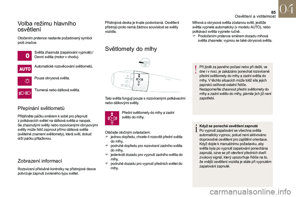 CITROEN DS3 2018  Návod na použití (in Czech) 85
Volba režimu hlavního 
osvětlení
Otočením prstence nastavte požadovaný symbol 
proti značce.Světla zhasnutá (zapalování vypnuté) /
Denní světla (motor v
  chodu).
Automatické rozsv