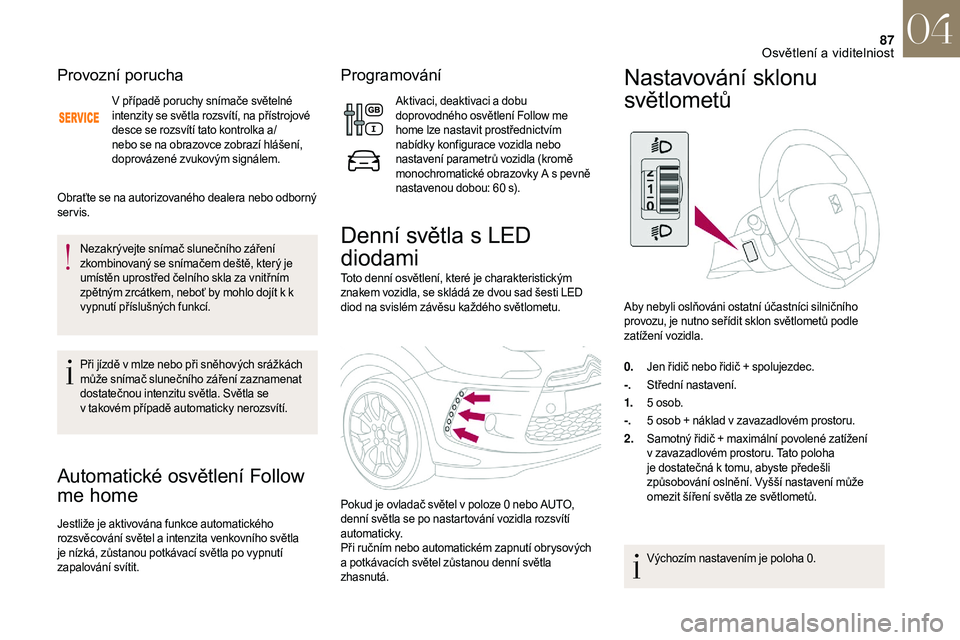 CITROEN DS3 2018  Návod na použití (in Czech) 87
Provozní porucha
V případě poruchy snímače světelné 
intenzity se světla rozsvítí, na přístrojové 
desce se rozsvítí tato kontrolka a/
nebo se na obrazovce zobrazí hlášení, 
dop