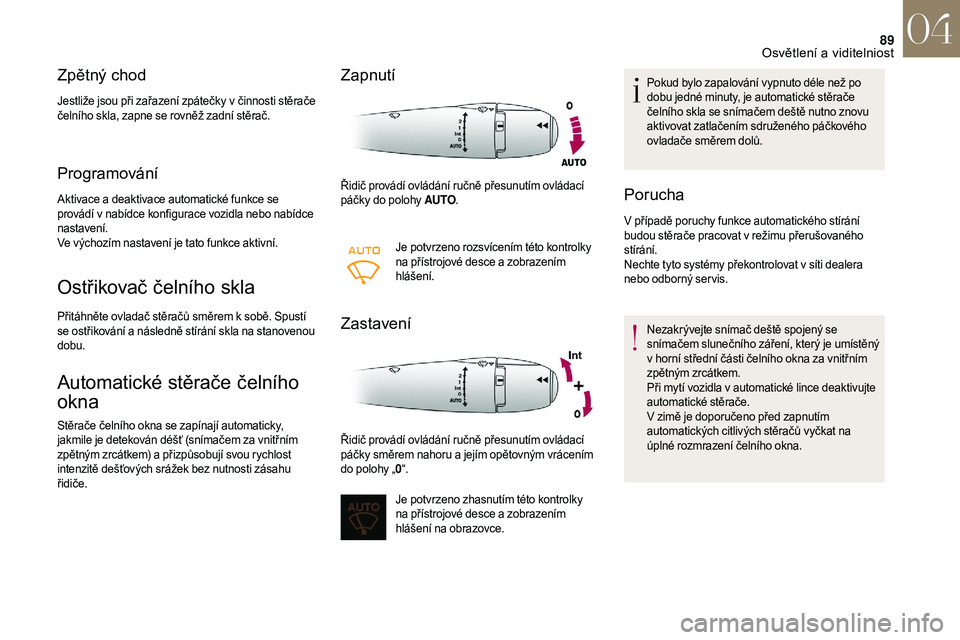CITROEN DS3 2018  Návod na použití (in Czech) 89
Zpětný chod
Jestliže jsou při zařazení zpátečky v činnosti stěrače 
č elního skla, zapne se rovněž zadní stěrač.
Programování
Aktivace a deaktivace automatické funkce se 
p rov