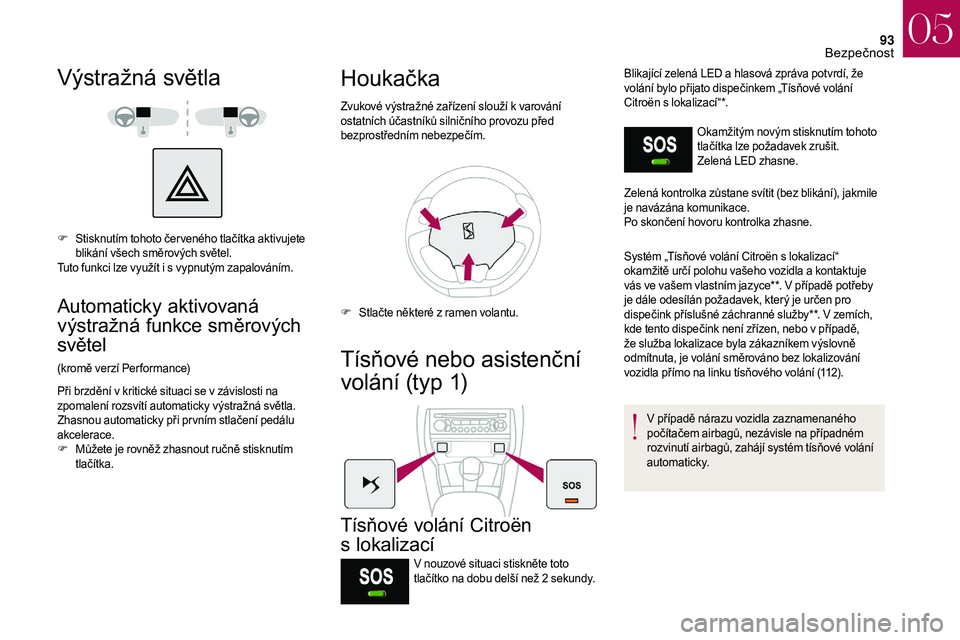 CITROEN DS3 2018  Návod na použití (in Czech) 93
Výstražná světla
F Stisknutím tohoto čer veného tlačítka aktivujete blikání všech směrových světel.
Tuto funkci lze využít i
  s vypnutým zapalováním.
Automaticky aktivovaná 
v