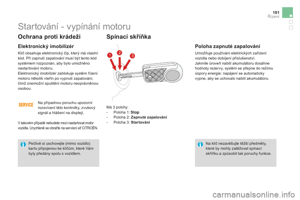 CITROEN DS3 2017  Návod na použití (in Czech) 101
DS3_cs_Chap04_conduite_ed02-2015
Ochrana proti krádeži
Elektronický imobilizér
Klíč obsahuje elektronický čip, který má vlastní 
kód. Při zapnutí zapalování musí být tento kód 
