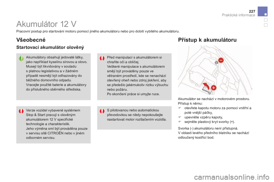 CITROEN DS3 2017  Návod na použití (in Czech) 227
DS3_cs_Chap08_info-pratiques_ed02-2015
Akumulátor 12 V
Akumulátor se nachází v motorovém prostoru.
Přístup k němu:
F
 ote
vřete kapotu motoru za pomoci vnitřní a 
poté vnější páčk