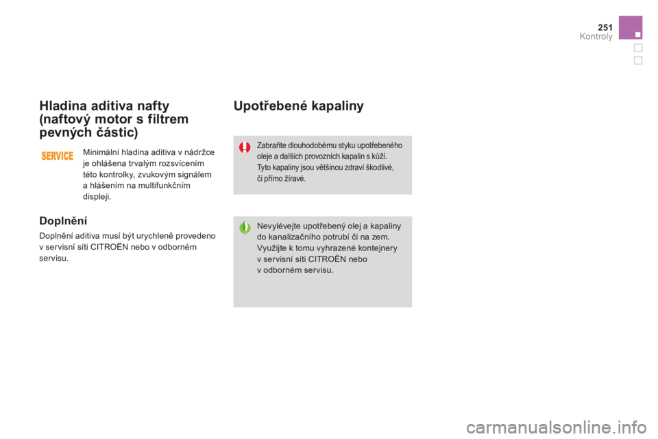 CITROEN DS3 2017  Návod na použití (in Czech) 251
DS3_cs_Chap09_verifications_ed02-2015
Hladina aditiva nafty 
(naftový motor s filtrem 
pevných částic)
Doplnění
Doplnění aditiva musí být urychleně provedeno 
v servisní síti CITROËN