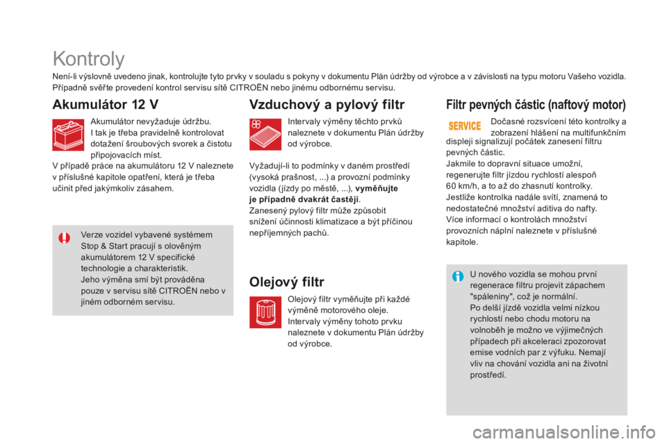 CITROEN DS3 2017 Návod na použití (in Czech) DS3_cs_Chap09_verifications_ed02-2015
Kontroly
Akumulátor 12 VVzdu chový a pylový filtr
Olejový filtrFiltr pevných částic (naftový motor)
Není-li výslovně uvedeno jinak, kontrolujte tyto pr CITROEN DS3 2017 Návod na použití (in Czech) DS3_cs_Chap09_verifications_ed02-2015
Kontroly
Akumulátor 12 VVzdu chový a pylový filtr
Olejový filtrFiltr pevných částic (naftový motor)
Není-li výslovně uvedeno jinak, kontrolujte tyto pr