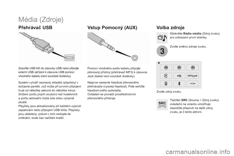 CITROEN DS3 2017  Návod na použití (in Czech) 3
DS3_cs_Chap11c_SMEGplus_ed02-2015
Média (Zdroje)
přehrávač USbVolba zdroje
Tlačítko SRC (Source = Zdroj zvuku) 
ovladačů na volantu umožňuje 
okamžité přepnutí na další zdroj 
zvuku,