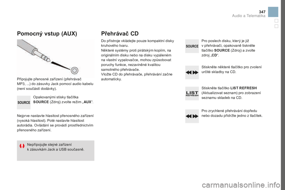 CITROEN DS3 2017  Návod na použití (in Czech) 347
DS3_cs_Chap11d_RD45_ed02-2015
pomocný vstup (AUX)
Připojujte přenosné zařízení (přehrávač 
MP3, ...) do zásuvky Jack pomocí audio kabelu 
(není součástí dodávky).
Opakovanými sti