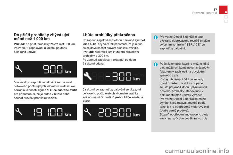 CITROEN DS3 2017 Návod na použití (in Czech) 37
DS3_cs_Chap01_controle-de-marche_ed02-2015
Do příští prohlídky zbývá ujet
méně než 1 000 km
příklad: do příští prohlídky zbývá ujet 900 km .
Po zapnutí zapalování ukazatel po CITROEN DS3 2017 Návod na použití (in Czech) 37
DS3_cs_Chap01_controle-de-marche_ed02-2015
Do příští prohlídky zbývá ujet
méně než 1 000 km
příklad: do příští prohlídky zbývá ujet 900 km .
Po zapnutí zapalování ukazatel po