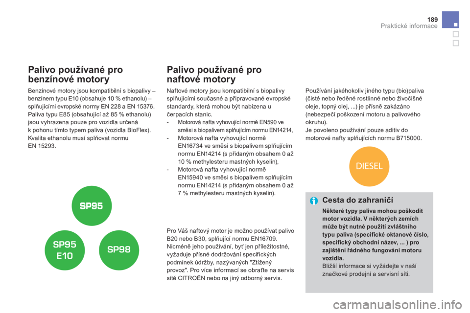 CITROEN DS3 2017  Návod na použití (in Czech) 189Praktické informace
   
 
 
 
 
 
 
 
 
 
 
Palivo používané pro 
benzínové motory 
   
Benzínové motory jsou kompatibilní s biopalivy – 
benzínem typu E10 (obsahuje 10 % ethanolu) – 