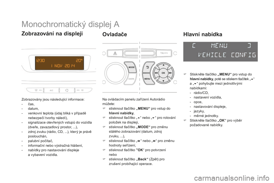 CITROEN DS3 2017  Návod na použití (in Czech) DS3_cs_Chap01_controle-de-marche_ed02-2015
Monochromatický displej A
Zobrazovány jsou následující informace:
- čas,
-
 dat

um,
-
 ven

kovní teplota (údaj bliká v případě 
nebezpečí tvo