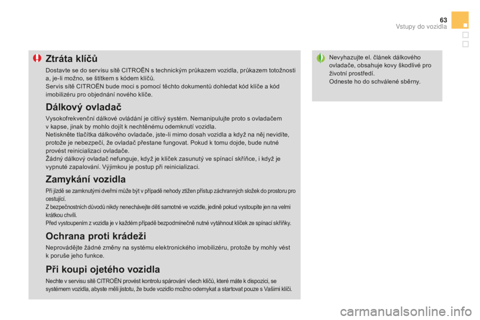 CITROEN DS3 2017  Návod na použití (in Czech) 63
DS3_cs_Chap02_ouvertures_ed02-2015
Nevyhazujte el. článek dálkového 
ovladače, obsahuje kovy škodlivé pro 
životní prostředí.
Odneste ho do schválené sběrny.ztráta klíčů
Dostavte 