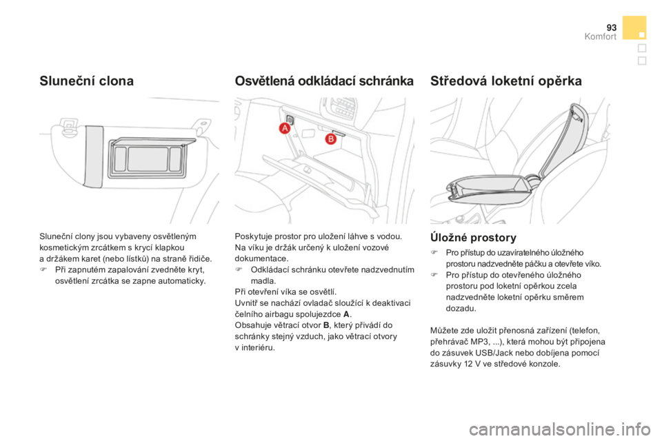 CITROEN DS3 2017  Návod na použití (in Czech) 93
DS3_cs_Chap03_confort_ed02-2015
Sluneční clony jsou vybaveny osvětleným 
kosmetickým zrcátkem s krycí klapkou  
a držákem karet (nebo lístků) na straně řidiče.
F
 Při z
apnutém zapa