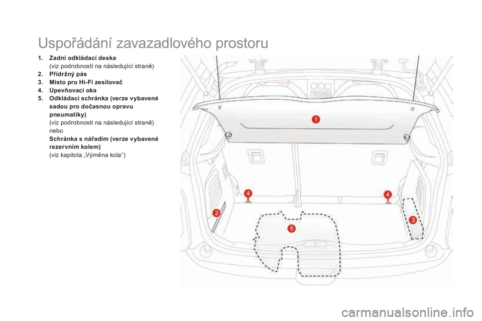 CITROEN DS3 2017 Návod na použití (in Czech) DS3_cs_Chap03_confort_ed02-2015
1. zadní o dkládací deska (vi
z podrobnosti na následující straně)
2.
příd
ržný pás
3.
Mís
to pro Hi- Fi zesilovač
4.
Upe
vňovací oka
5.
Odk
CITROEN DS3 2017 Návod na použití (in Czech) DS3_cs_Chap03_confort_ed02-2015
1. zadní o dkládací deska (vi
z podrobnosti na následující straně)
2.
příd
ržný pás
3.
Mís
to pro Hi- Fi zesilovač
4.
Upe
vňovací oka
5.
Odk