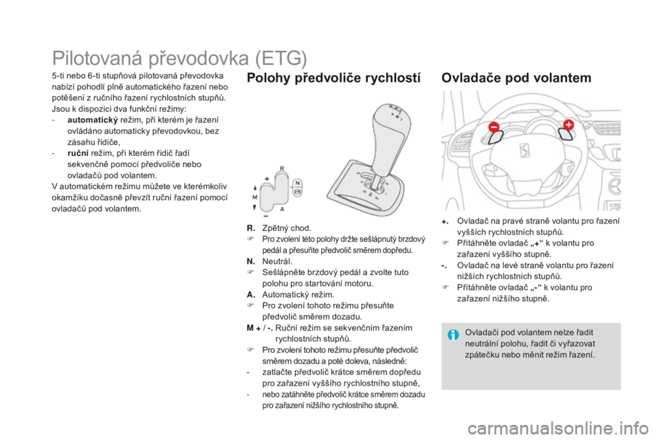 CITROEN DS3 2016  Návod na použití (in Czech) DS3_cs_Chap04_conduite_ed01-2015
Pilotovaná převodovka (ETG)
R. Zpětný chod.
F Pro zvolení této polohy držte sešlápnutý brzdový 
pedál a přesuňte předvolič směrem dopředu.
N. Neutrá