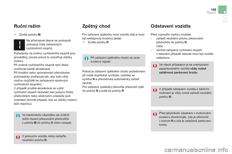 CITROEN DS3 2016  Návod na použití (in Czech) 109
DS3_cs_Chap04_conduite_ed01-2015
Požadavky na změnu rychlostního stupně jsou 
prováděny, pouze pokud to umožňují otáčky 
motoru.
Při změně rychlostního stupně není třeba 
uvolňo