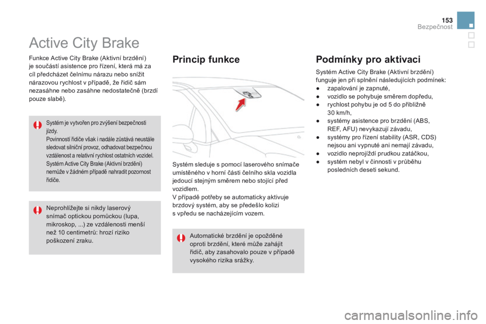 CITROEN DS3 2016  Návod na použití (in Czech) 153
DS3_cs_Chap06_securite_ed01-2015
Active City Brake
Funkce Active City Brake (Aktivní brzdění) 
je součástí asistence pro řízení, která má za 
cíl předcházet čelnímu nárazu nebo sn