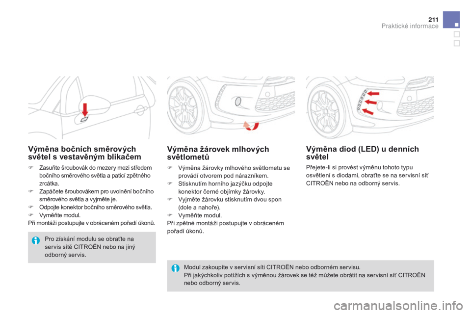 CITROEN DS3 2016  Návod na použití (in Czech) 2 11
DS3_cs_Chap08_info-pratiques_ed01-2015
Modul zakoupíte v servisní síti CITROËN nebo odborném servisu.
Při jakýchkoliv potížích s výměnou žárovek se též můžete obrátit na servis